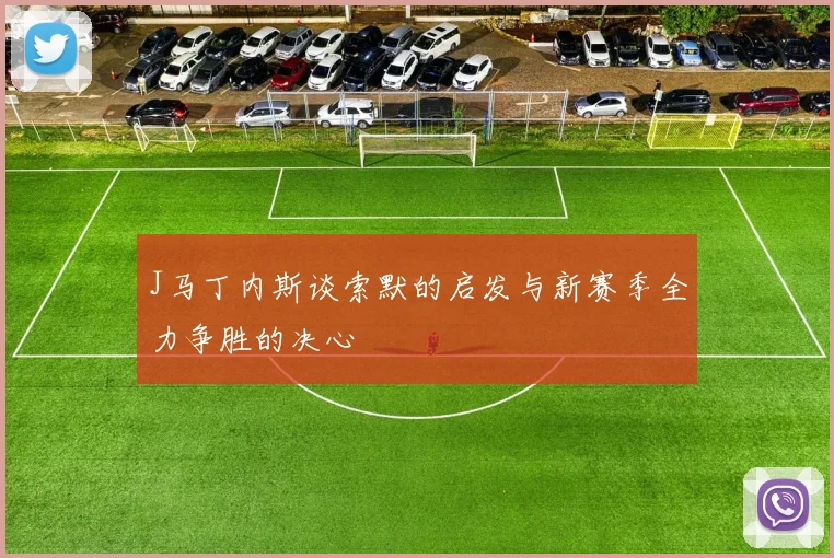 J马丁内斯谈索默的启发与新赛季全力争胜的决心