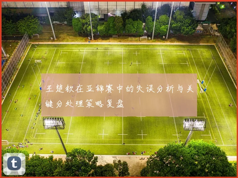 王楚钦在亚锦赛中的失误分析与关键分处理策略复盘